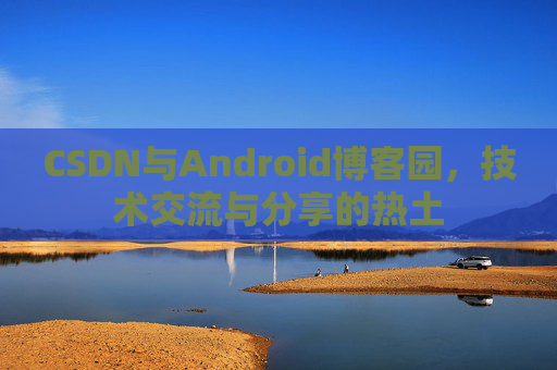 CSDN与Android博客园，技术交流与分享的热土