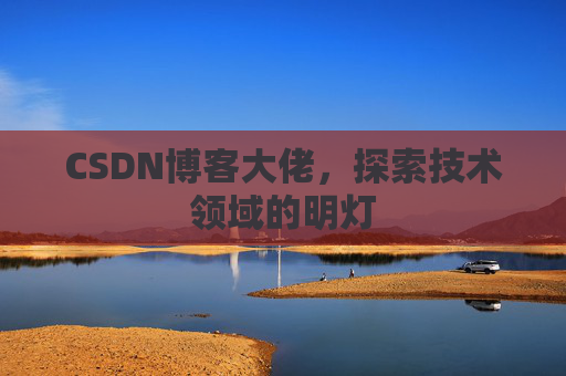 CSDN博客大佬，探索技术领域的明灯