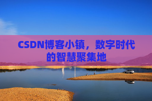 CSDN博客小镇，数字时代的智慧聚集地