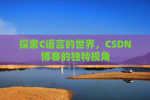 探索C语言的世界，CSDN博客的独特视角